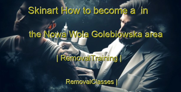 Skinart How to become a  in the Nowa Wola Golebiowska area | RemovalTraining | RemovalClasses | SkinartTraining-Poland